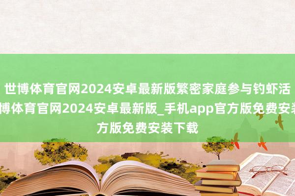 世博体育官网2024安卓最新版繁密家庭参与钓虾活动-世博体育官网2024安卓最新版_手机app官方版免费安装下载