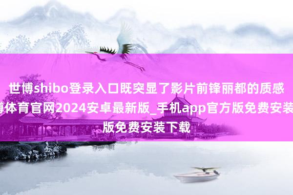 世博shibo登录入口既突显了影片前锋丽都的质感-世博体育官网2024安卓最新版_手机app官方版免费安装下载