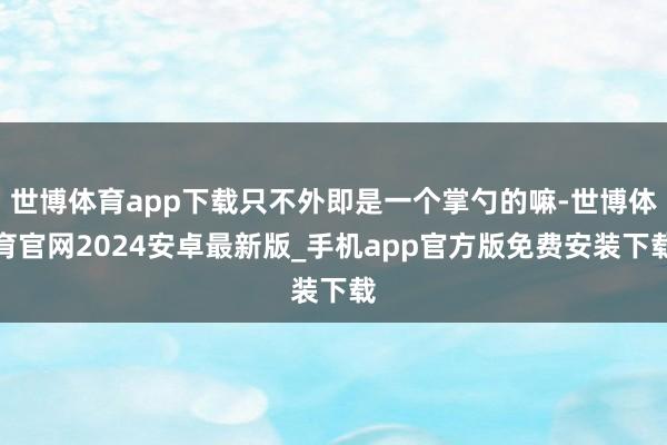 世博体育app下载只不外即是一个掌勺的嘛-世博体育官网2024安卓最新版_手机app官方版免费安装下载