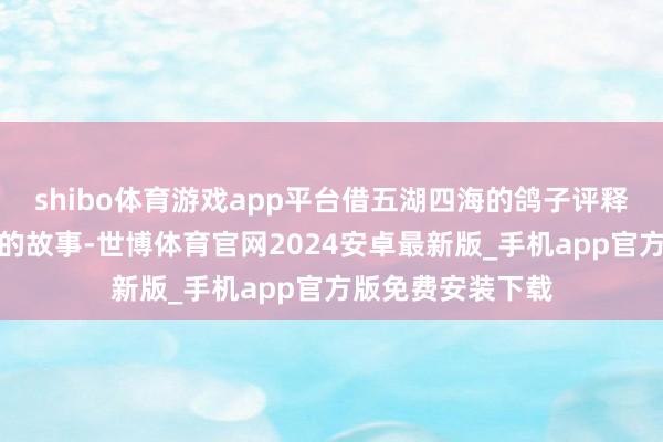 shibo体育游戏app平台借五湖四海的鸽子评释新北京东说念主的故事-世博体育官网2024安卓最新版_手机app官方版免费安装下载