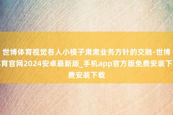 世博体育视觉各人小模子肃肃业务方针的交融-世博体育官网2024安卓最新版_手机app官方版免费安装下载