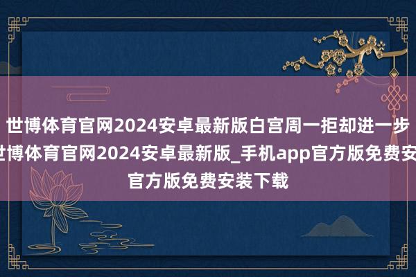 世博体育官网2024安卓最新版白宫周一拒却进一步置评-世博体育官网2024安卓最新版_手机app官方版免费安装下载