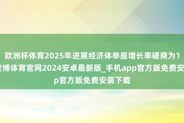 欧洲杯体育2025年进展经济体举座增长率磋商为1.4%-世博体育官网2024安卓最新版_手机app官方版免费安装下载
