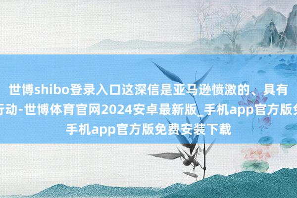 世博shibo登录入口这深信是亚马逊愤激的、具有政事含义的行动-世博体育官网2024安卓最新版_手机app官方版免费安装下载