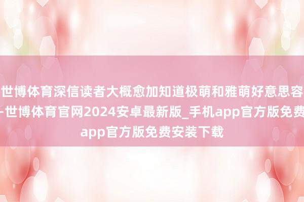 世博体育深信读者大概愈加知道极萌和雅萌好意思容仪的离别-世博体育官网2024安卓最新版_手机app官方版免费安装下载