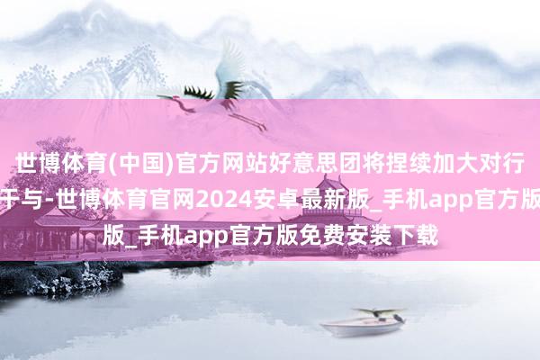 世博体育(中国)官方网站好意思团将捏续加大对行业生态系统的干与-世博体育官网2024安卓最新版_手机app官方版免费安装下载