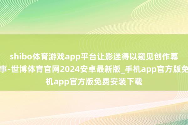 shibo体育游戏app平台让影迷得以窥见创作幕后的实在故事-世博体育官网2024安卓最新版_手机app官方版免费安装下载