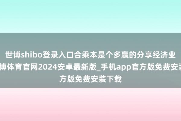 世博shibo登录入口合乘本是个多赢的分享经济业态-世博体育官网2024安卓最新版_手机app官方版免费安装下载