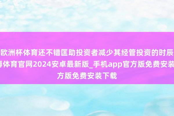 欧洲杯体育还不错匡助投资者减少其经管投资的时辰-世博体育官网2024安卓最新版_手机app官方版免费安装下载