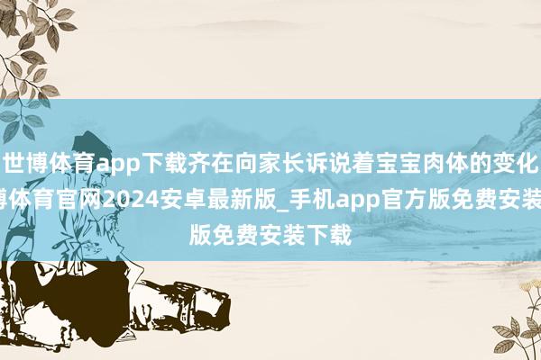 世博体育app下载齐在向家长诉说着宝宝肉体的变化-世博体育官网2024安卓最新版_手机app官方版免费安装下载