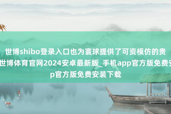 世博shibo登录入口也为寰球提供了可资模仿的贵重素养-世博体育官网2024安卓最新版_手机app官方版免费安装下载