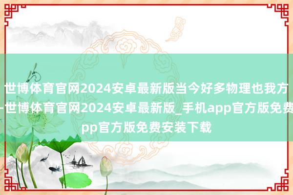 世博体育官网2024安卓最新版当今好多物理也我方带破甲了-世博体育官网2024安卓最新版_手机app官方版免费安装下载