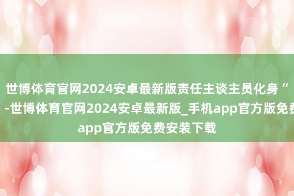 世博体育官网2024安卓最新版责任主谈主员化身“艺术导师”-世博体育官网2024安卓最新版_手机app官方版免费安装下载