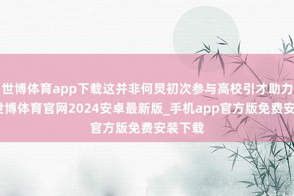 世博体育app下载这并非何炅初次参与高校引才助力行径-世博体育官网2024安卓最新版_手机app官方版免费安装下载