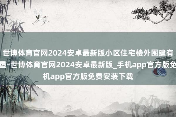 世博体育官网2024安卓最新版小区住宅楼外围建有二层贸易开垦-世博体育官网2024安卓最新版_手机app官方版免费安装下载