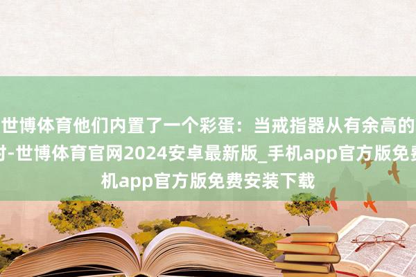世博体育他们内置了一个彩蛋：当戒指器从有余高的场地陨落时-世博体育官网2024安卓最新版_手机app官方版免费安装下载