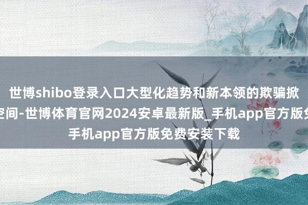 世博shibo登录入口大型化趋势和新本领的欺骗掀开整机发展空间-世博体育官网2024安卓最新版_手机app官方版免费安装下载