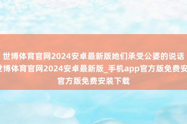 世博体育官网2024安卓最新版她们承受公婆的说话压迫-世博体育官网2024安卓最新版_手机app官方版免费安装下载