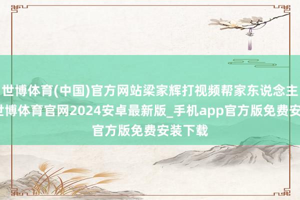 世博体育(中国)官方网站梁家辉打视频帮家东说念主追星-世博体育官网2024安卓最新版_手机app官方版免费安装下载