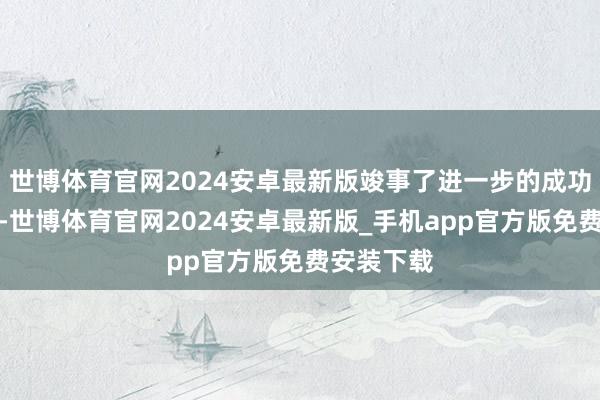 世博体育官网2024安卓最新版竣事了进一步的成功？下一部-世博体育官网2024安卓最新版_手机app官方版免费安装下载