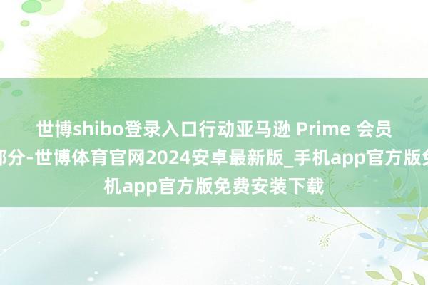 世博shibo登录入口行动亚马逊 Prime 会员日举止的一部分-世博体育官网2024安卓最新版_手机app官方版免费安装下载