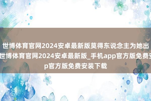 世博体育官网2024安卓最新版莫得东说念主为她出指标策-世博体育官网2024安卓最新版_手机app官方版免费安装下载