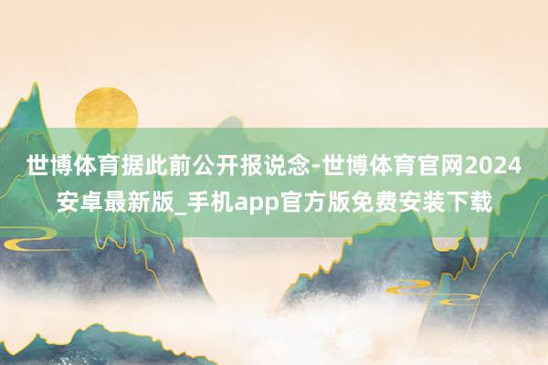 世博体育　　据此前公开报说念-世博体育官网2024安卓最新版_手机app官方版免费安装下载