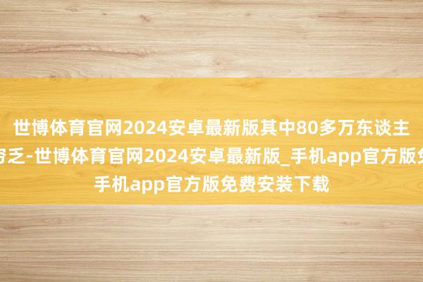世博体育官网2024安卓最新版其中80多万东谈主患有晚期肾穷乏-世博体育官网2024安卓最新版_手机app官方版免费安装下载