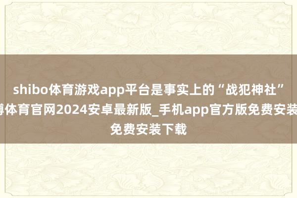 shibo体育游戏app平台是事实上的“战犯神社”-世博体育官网2024安卓最新版_手机app官方版免费安装下载