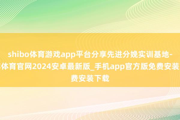 shibo体育游戏app平台分享先进分娩实训基地-世博体育官网2024安卓最新版_手机app官方版免费安装下载
