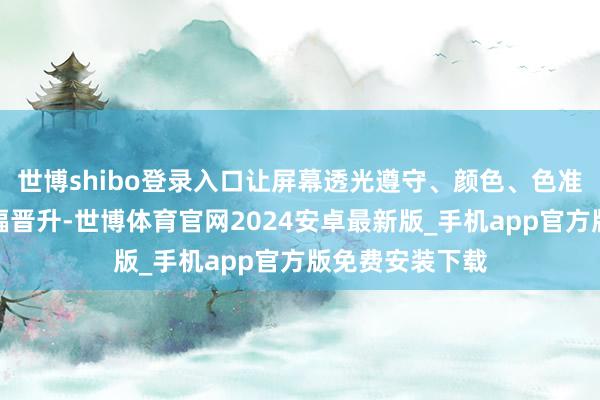 世博shibo登录入口让屏幕透光遵守、颜色、色准、护眼后果大幅晋升-世博体育官网2024安卓最新版_手机app官方版免费安装下载