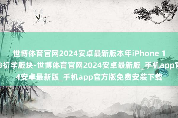世博体育官网2024安卓最新版本年iPhone 17全系取消了128GB初学版块-世博体育官网2024安卓最新版_手机app官方版免费安装下载