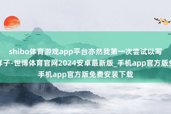 shibo体育游戏app平台亦然我第一次尝试以写纪行换宿的样子-世博体育官网2024安卓最新版_手机app官方版免费安装下载