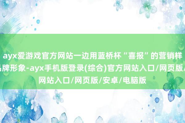 ayx爱游戏官方网站一边用蓝桥杯“喜报”的营销样子对外宣传品