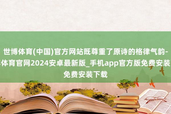 世博体育(中国)官方网站既尊重了原诗的格律气韵-世博体育官网2024安卓最新版_手机app官方版免费安装下载