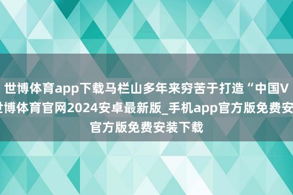 世博体育app下载马栏山多年来穷苦于打造“中国V谷”-世博体育官网2024安卓最新版_手机app官方版免费安装下载