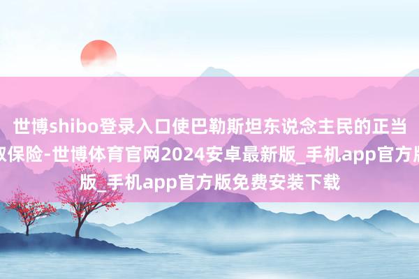 世博shibo登录入口使巴勒斯坦东说念主民的正当生涯权无法获取保险-世博体育官网2024安卓最新版_手机app官方版免费安装下载