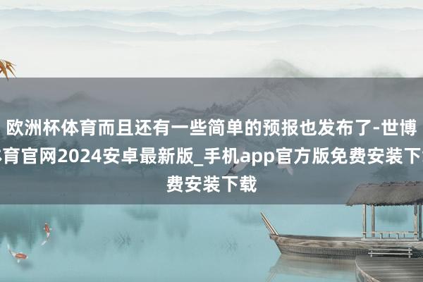 欧洲杯体育而且还有一些简单的预报也发布了-世博体育官网2024安卓最新版_手机app官方版免费安装下载
