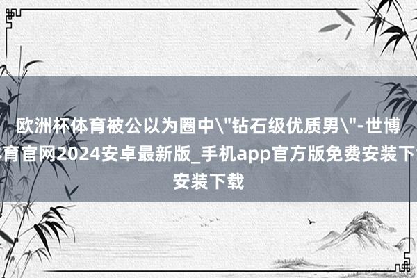 欧洲杯体育被公以为圈中