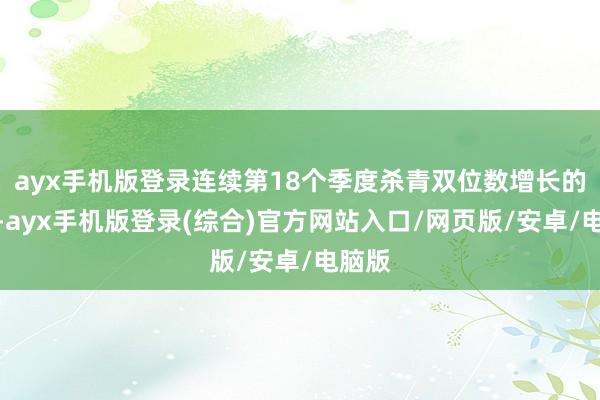 ayx手机版登录连续第18个季度杀青双位数增长的同期-ayx
