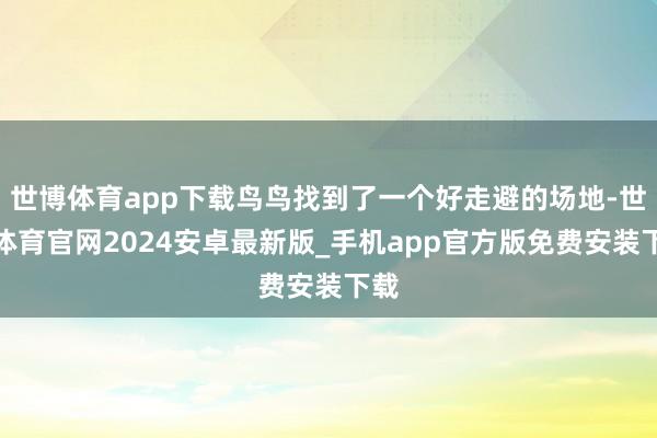 世博体育app下载鸟鸟找到了一个好走避的场地-世博体育官网2024安卓最新版_手机app官方版免费安装下载