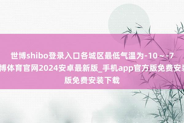 世博shibo登录入口各城区最低气温为-10～-7℃-世博体育官网2024安卓最新版_手机app官方版免费安装下载