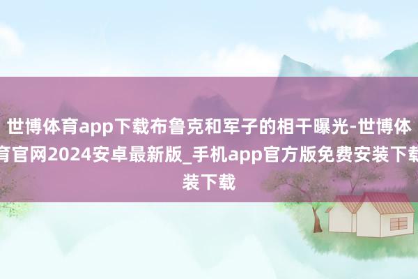世博体育app下载布鲁克和军子的相干曝光-世博体育官网2024安卓最新版_手机app官方版免费安装下载