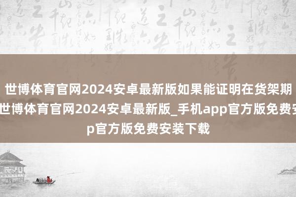 世博体育官网2024安卓最新版如果能证明在货架期不助长-世博体育官网2024安卓最新版_手机app官方版免费安装下载