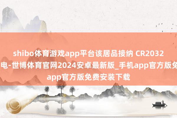 shibo体育游戏app平台该居品接纳 CR2032 纽扣电板供电-世博体育官网2024安卓最新版_手机app官方版免费安装下载