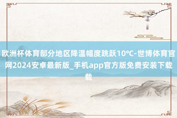 欧洲杯体育部分地区降温幅度跳跃10℃-世博体育官网2024安卓最新版_手机app官方版免费安装下载
